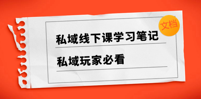 （8289期）私域线下课学习笔记，​私域玩家必看【文档】-蓝天项目网