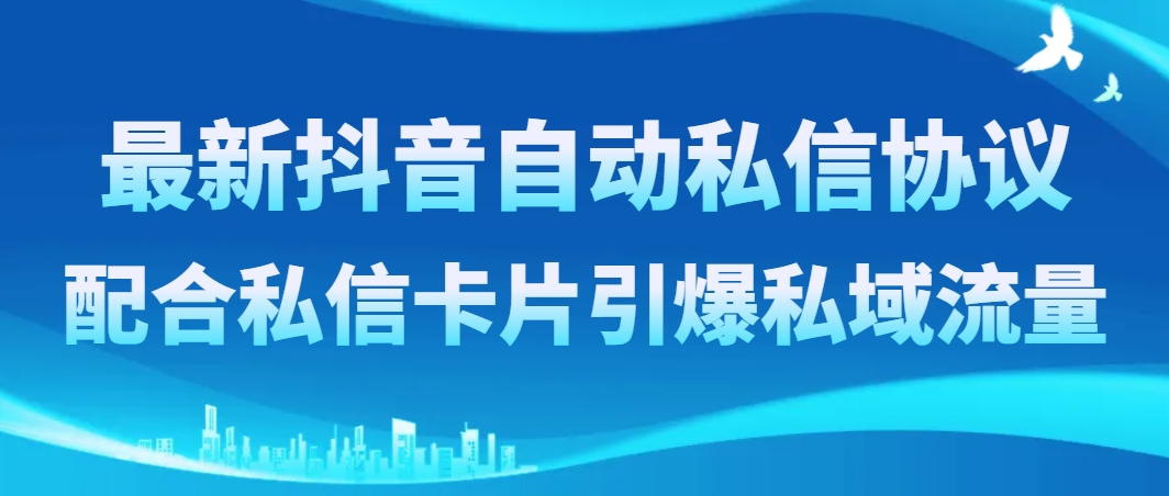 （8284期）最新抖音自动私信协议，配合私信卡片引爆私域流量-蓝天项目网