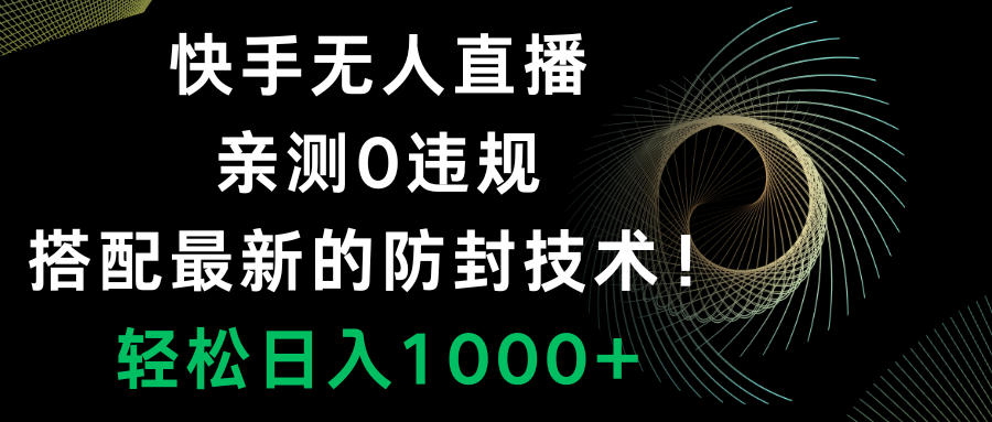 （8278期）快手无人直播，0违规，搭配最新的防封技术！轻松日入1000+-蓝天项目网