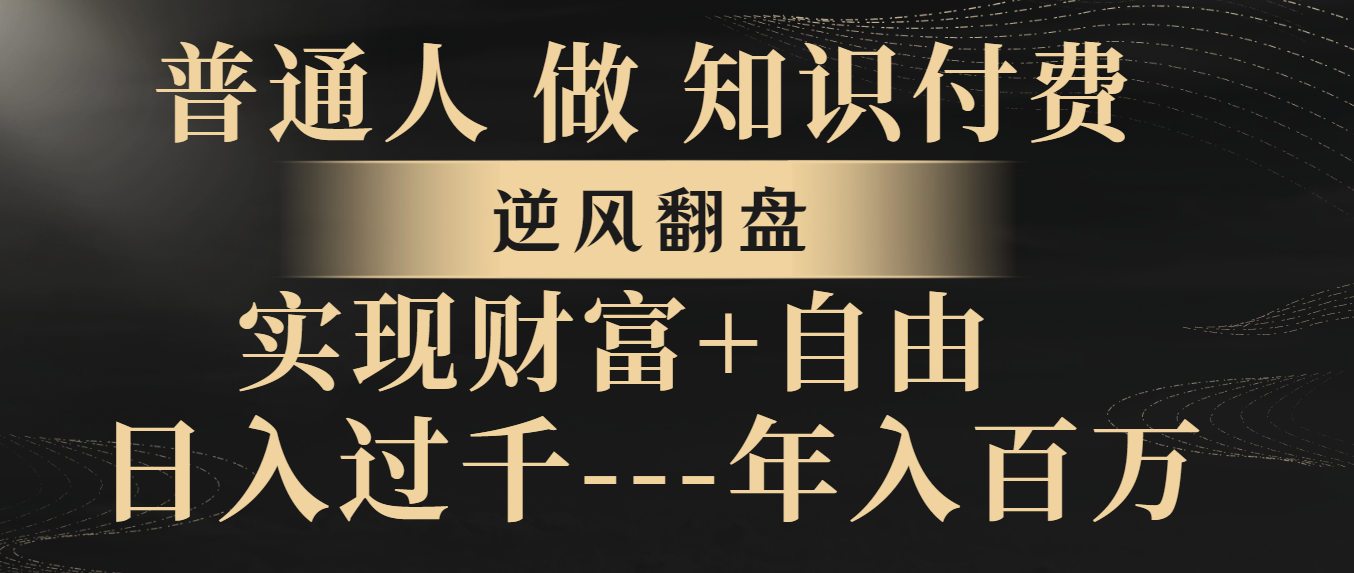 （8333期）普通人做知识付费，逆风翻盘，实现财富自由，日入过千，年入百万-蓝天项目网