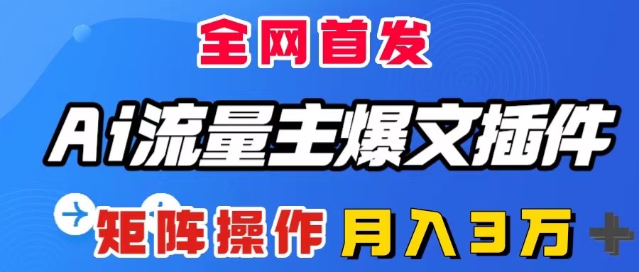 （8328期）AI流量主爆文插件，只需一款插件全自动输出爆文，矩阵操作，月入3W＋-蓝天项目网