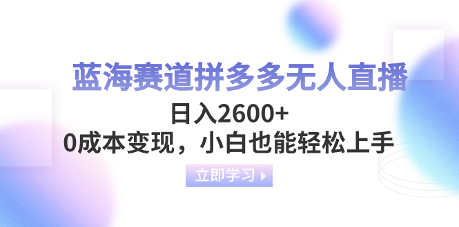 （8331期）蓝海赛道拼多多无人直播，日入2600+，0成本变现，小白也能轻松上手-蓝天项目网