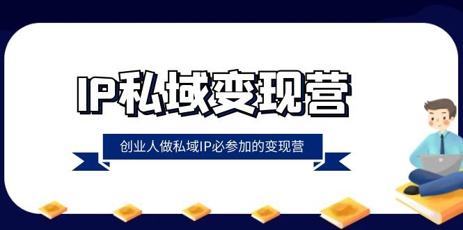 （8325期）IP私域-变现营，创业人做私域IP必参加的变现营（22节课）-蓝天项目网