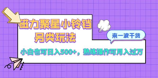 （8323期）磁力聚星小铃铛另类玩法，小白也可日入500+，熟练操作可月入过万-蓝天项目网