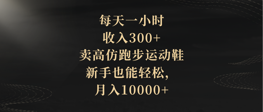 （8321期）每天一小时，收入300+，卖高仿跑步运动鞋，新手也能轻松，月入10000+-蓝天项目网