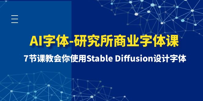 （8370期）AI字体-研究所商业字体课-第1期：7节课教会你使用Stable Diffusion设计字体-蓝天项目网