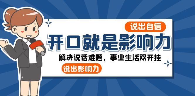 （8368期）开口-就是影响力：说出-自信，说出-影响力！解决说话难题，事业生活双开挂-蓝天项目网