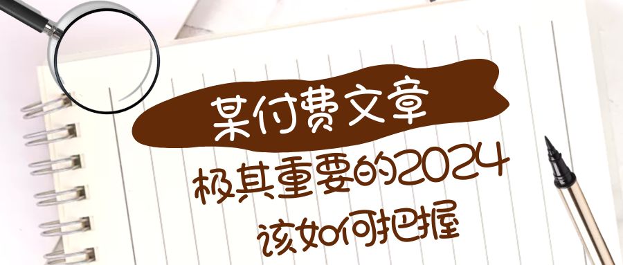 （8367期）极其重要的2024该如何把握？【某公众号付费文章】-蓝天项目网