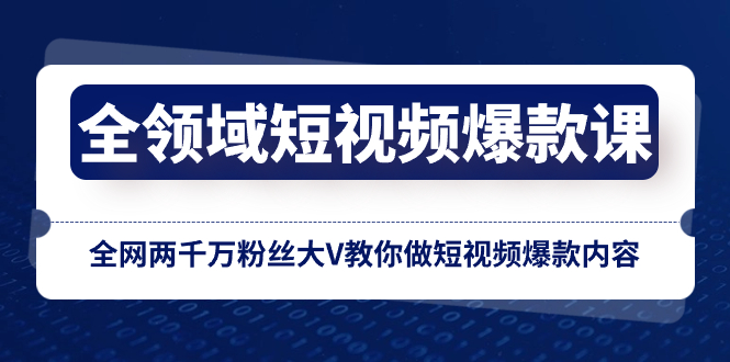 （8356期）全领域 短视频爆款课，全网两千万粉丝大V教你做短视频爆款内容-蓝天项目网