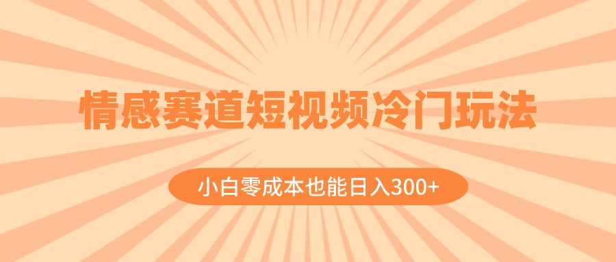 （8346期）情感赛道短视频冷门玩法，小白零成本也能日入300+（教程+素材）-蓝天项目网