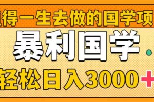 （8419期）值得一生去做的国学项目，暴力国学，轻松日入3000+-蓝天项目网