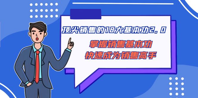 （8413期）顶尖 销售的18大基本功2.0，掌握销售基本功快速成为销售高手-蓝天项目网