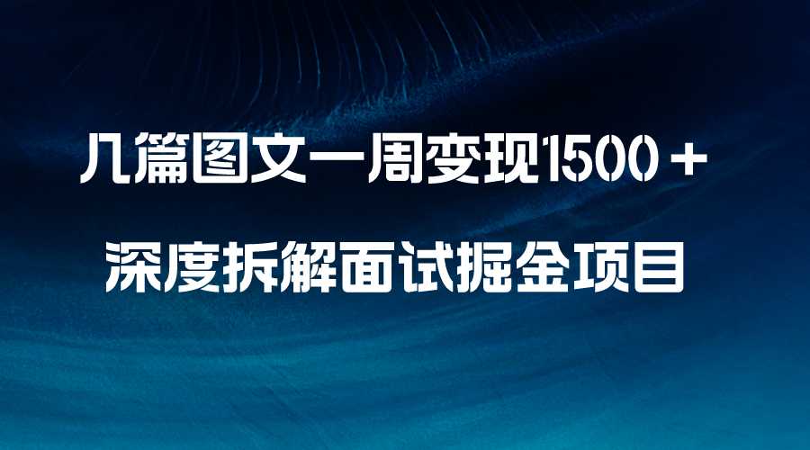 （8409期）几篇图文一周变现1500＋，深度拆解面试掘金项目，小白轻松上手-蓝天项目网