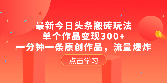 （8405期）最新今日头条搬砖玩法，单个作品变现300+，一分钟一条原创作品，流量爆炸-蓝天项目网