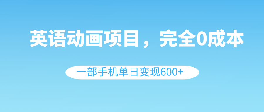 （8396期）英语动画项目，0成本，一部手机单日变现600+（教程+素材）-蓝天项目网