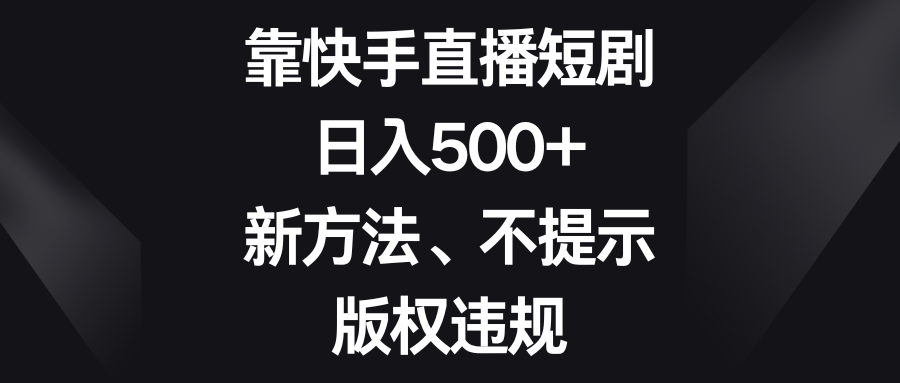 （8377期）靠快手直播短剧，日入500+，新方法、不提示版权违规-蓝天项目网