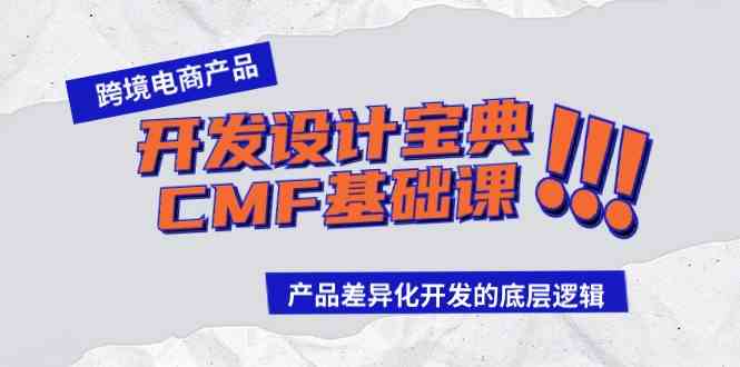 （9611期）跨境电商产品开发设计宝典-CMF基础课：产品差异化开发的底层逻辑-蓝天项目网