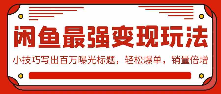 （9606期）闲鱼最强变现玩法：小技巧写出百万曝光标题，轻松爆单，销量倍增-蓝天项目网