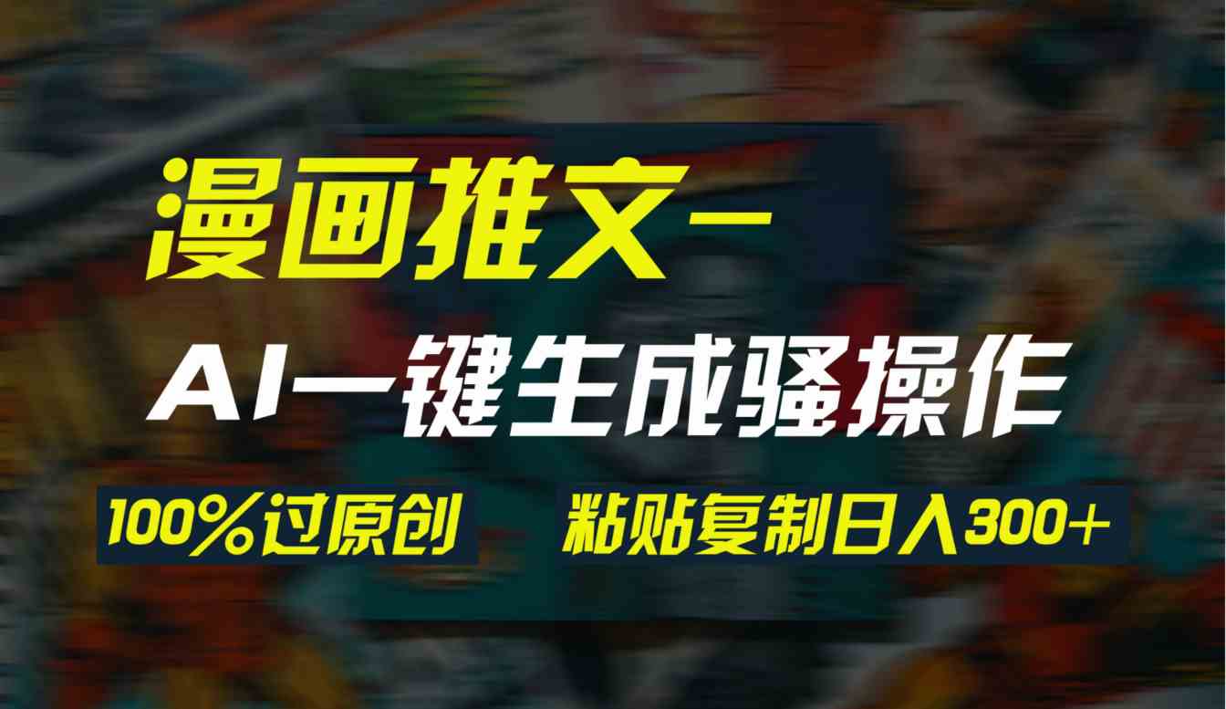 （9635期）AI一键生成漫画爆款视频，3分钟1条双重去重100%过原创，粘贴复制日入300+-蓝天项目网