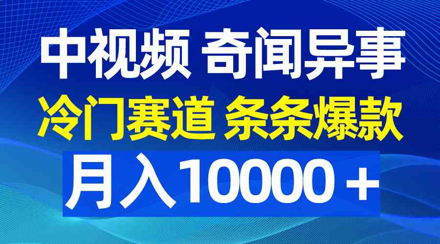 （9627期）中视频奇闻异事，冷门赛道条条爆款，月入10000＋-蓝天项目网