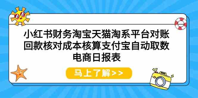 （9628期）小红书财务淘宝天猫淘系平台对账回款核对成本核算支付宝自动取数电商日报表-蓝天项目网