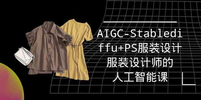 （9674期）实战培训班：AIGC-Stablediffu+PS服装设计-服装设计师的人工智能课（16节）-蓝天项目网