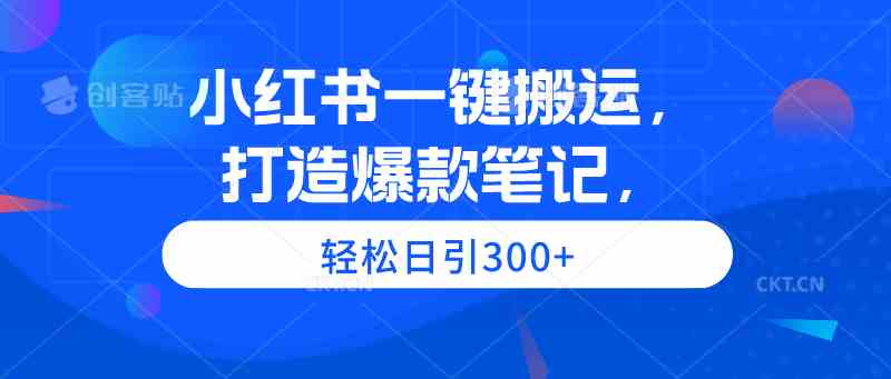 （9673期）小红书一键搬运，打造爆款笔记，轻松日引300+-蓝天项目网