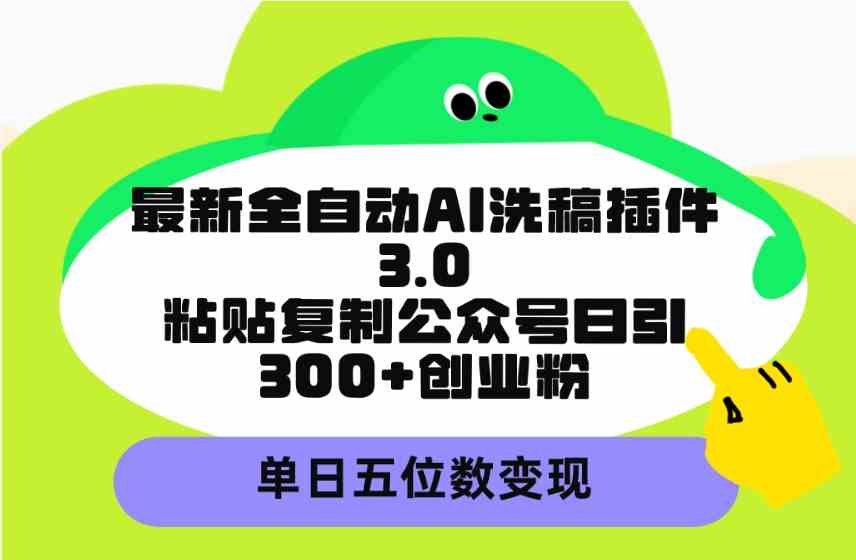 （9662期）最新全自动AI洗稿插件3.0，粘贴复制公众号日引300+创业粉，单日五位数变现-蓝天项目网