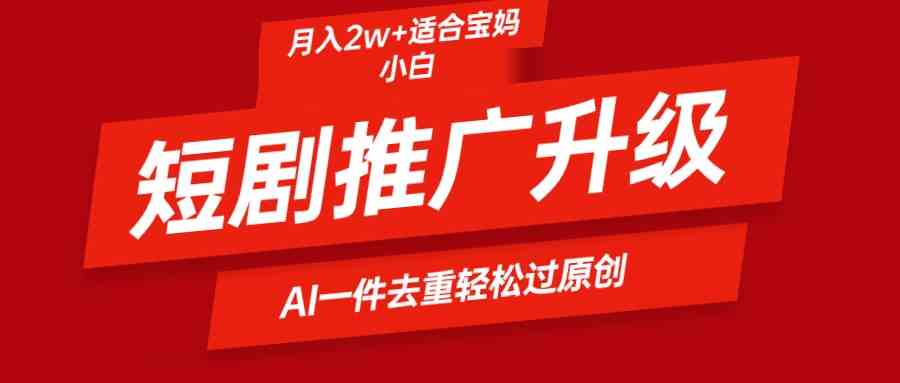 （9652期）短剧推广升级新玩法，AI一键二创去重，轻松月入2w+-蓝天项目网