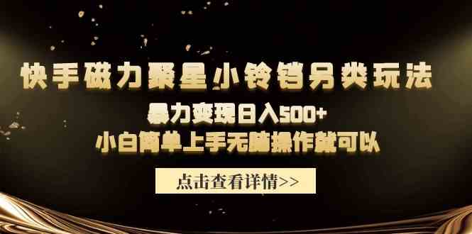 （9689期）快手磁力聚星小铃铛另类玩法，暴力变现日入500+小白简单上手无脑操作就可以-蓝天项目网