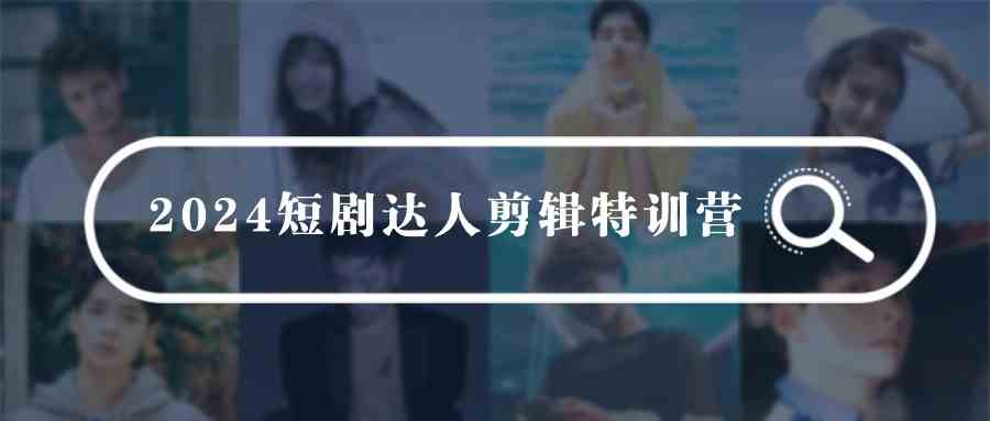 （9688期）2024短剧达人剪辑特训营，适合宝爸宝妈的0基础剪辑训练营（51节课）-蓝天项目网