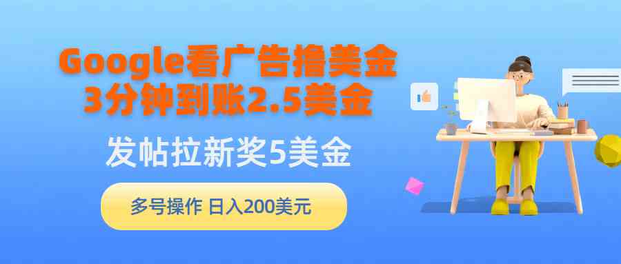 （9678期）Google看广告撸美金，3分钟到账2.5美金，发帖拉新5美金，多号操作，日入…-蓝天项目网