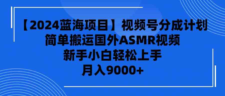 （9743期）【2024蓝海项目】视频号分成计划，无脑搬运国外ASMR视频，新手小白轻松…-蓝天项目网