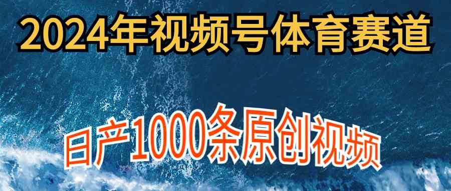 （9810期）2024年体育赛道视频号，新手轻松操作， 日产1000条原创视频,多账号多撸分成-蓝天项目网