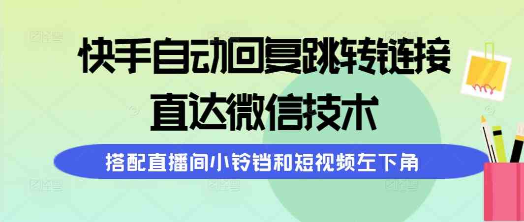 （9808期）快手自动回复跳转链接，直达微信技术，搭配直播间小铃铛和短视频左下角-蓝天项目网