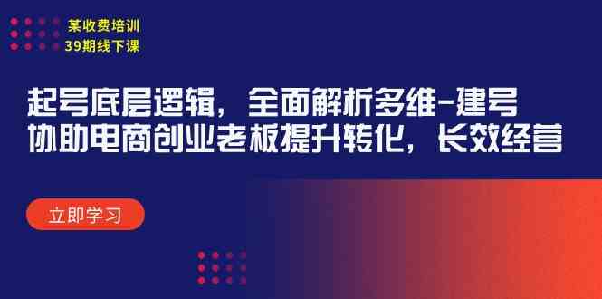 （9806期）某收费培训39期线下课：起号底层逻辑，全面解析多维 建号，协助电商创业…-蓝天项目网