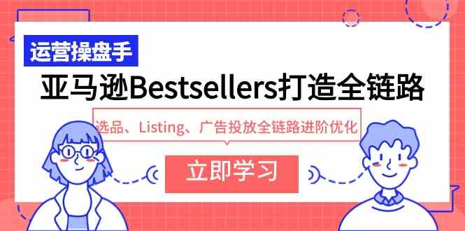 （9801期）亚马逊Bestsellers打造全链路，选品、Listing、广告投放全链路进阶优化-蓝天项目网