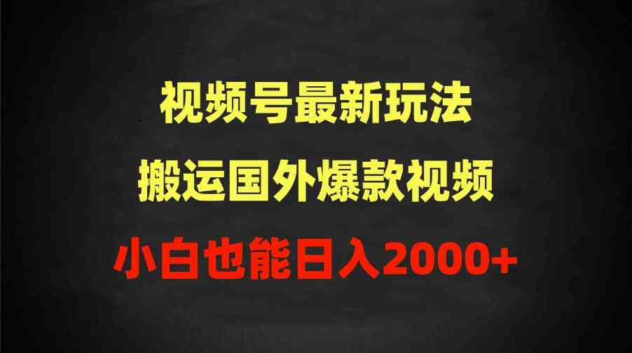 （9796期）2024视频号最新玩法，搬运国外爆款视频，100%过原创，小白也能日入2000+-蓝天项目网