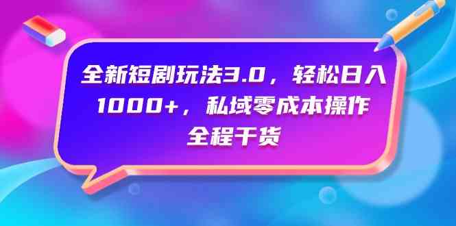 （9794期）全新短剧玩法3.0，轻松日入1000+，私域零成本操作，全程干货-蓝天项目网