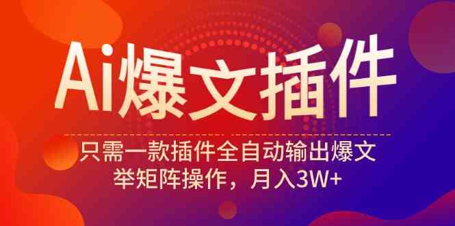 （9725期）Ai爆文插件，只需一款插件全自动输出爆文，举矩阵操作，月入3W+-蓝天项目网