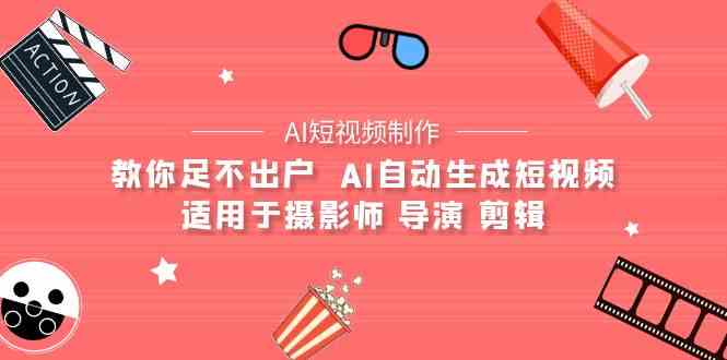 （9722期）【AI短视频制作】教你足不出户  AI自动生成短视频 适用于摄影师 导演 剪辑-蓝天项目网