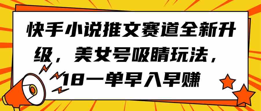 （9776期）快手小说推文赛道全新升级，美女号吸睛玩法，18一单早入早赚-蓝天项目网