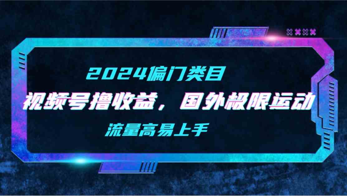 （9774期）【2024偏门类目】视频号撸收益，二创国外极限运动视频锦集，流量高易上手-蓝天项目网