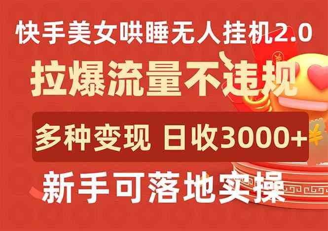 （9767期）快手美女哄睡无人挂机2.0，拉爆流量不违规，多种变现途径，日收3000+，…-蓝天项目网