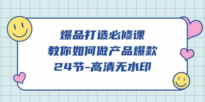 （9739期）爆品 打造必修课，教你如何-做产品爆款（24节-高清无水印）-蓝天项目网