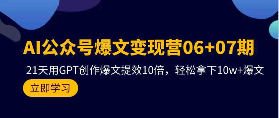 （9839期）AI公众号爆文变现营06+07期，21天用GPT创作爆文提效10倍，轻松拿下10w+爆文-蓝天项目网