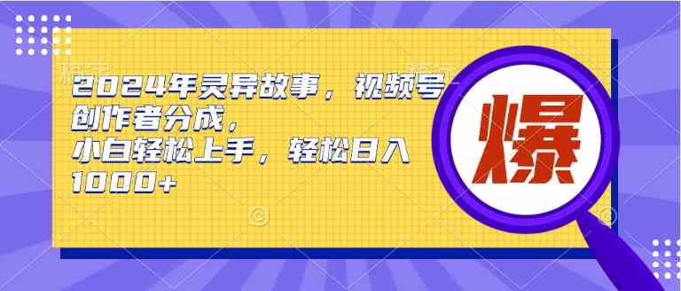 （9833期）2024年灵异故事，视频号创作者分成，小白轻松上手，轻松日入1000+-蓝天项目网