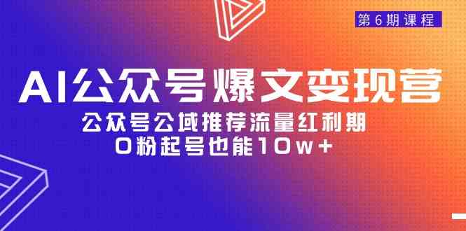 （9824期）AI公众号爆文-变现营06期，公众号公域推荐流量红利期，0粉起号也能10w+-蓝天项目网