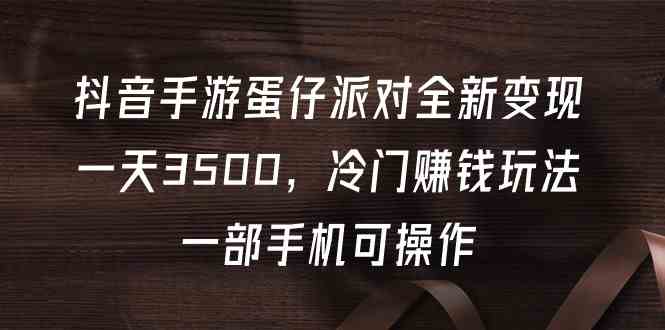 （9823期）抖音手游蛋仔派对全新变现，一天3500，冷门赚钱玩法，一部手机可操作-蓝天项目网