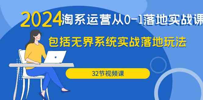 （9919期）2024·淘系运营从0-1落地实战课：包括无界系统实战落地玩法（32节）-蓝天项目网